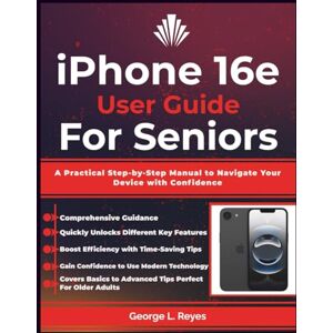 Reyes, George L. iPhone 16e User Guide For Seniors: A Practical Step-by-Step Manual to Navigate Your Device with Confidence Reyes, George L. iPhone 16e User Guide For Seniors: A Practical Step-by-Step Manual to Navigate Your Device with Confidence