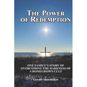 Shoemaker, Gerald The Power of Redemption: One Family’s Story of Overcoming The Darkness of a Homegrown Cult Shoemaker, Gerald The Power of Redemption: One Family’s Story of Overcoming The Darkness of a Homegrown Cult