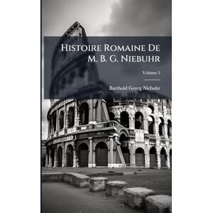 Niebuhr, Barthold Georg Histoire Romaine De M. B. G. Niebuhr Niebuhr, Barthold Georg Histoire Romaine De M. B. G. Niebuhr