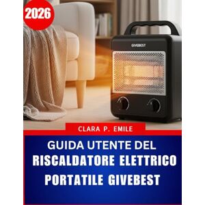 Emile, Clara P. Guida utente del riscaldatore elettrico portatile Givebest 2026: Un manuale passo passo con consigli di esperti per un riscaldamento domestico sicuro ed efficiente Emile, Clara P. Guida utente del riscaldatore elettrico portatile Givebest 2026: Un manuale passo passo con consigli di esperti per un riscaldamento domestico sicuro ed efficiente