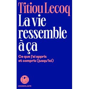 Lecoq, Titiou La Vie ressemble à ça: Ce que j'ai appris et compris (jusqu'ici) Lecoq, Titiou La Vie ressemble à ça: Ce que j'ai appris et compris (jusqu'ici)