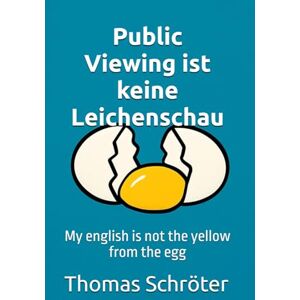 Schröter, Thomas Public Viewing ist keine Leichenschau: My english is not the yellow from the egg Schröter, Thomas Public Viewing ist keine Leichenschau: My english is not the yellow from the egg