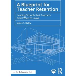 Bailey, James A. A Blueprint for Teacher Retention: Leading Schools that Teachers Don't Want to Leave Bailey, James A. A Blueprint for Teacher Retention: Leading Schools that Teachers Don't Want to Leave