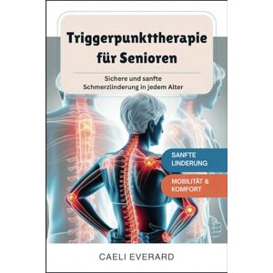 Everard, Caeli Triggerpunkttherapie für Senioren: Sichere und sanfte Schmerzlinderung in jedem Alter Everard, Caeli Triggerpunkttherapie für Senioren: Sichere und sanfte Schmerzlinderung in jedem Alter