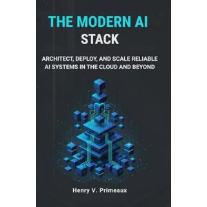 Primeaux, Henry V. The Modern AI Stack: Architect, Deploy, and Scale Reliable AI Systems in the Cloud and Beyond (Engineered: Data, AI, and DevOps) Primeaux, Henry V. The Modern AI Stack: Architect, Deploy, and Scale Reliable AI Systems in the Cloud and Beyond (Engineered: Data, AI, and DevOps)