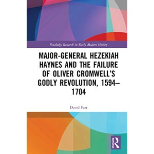 Farr, David Major-General Hezekiah Haynes and the Failure of Oliver Cromwell’s Godly Revolution, 1594–1704 (Routledge Research in Early Modern History) Farr, David Major-General Hezekiah Haynes and the Failure of Oliver Cromwell’s Godly Revolution, 1594–1704 (Routledge Research in Early Modern History)