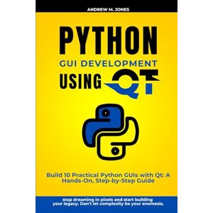 Jones, Andrew M. Python GUI Development using QT: Build 10 Practical Python GUIs with Qt: A Hands-On, Step-by-Step Guide (Mastering Technology: Advanced Concepts and Innovations) Jones, Andrew M. Python GUI Development using QT: Build 10 Practical Python GUIs with Qt: A Hands-On, Step-by-Step Guide (Mastering Technology: Advanced Concepts and Innovations)