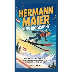K. Wachter, Joey HERMANN MAIER KIDS BIOGRAPHY: The Comeback King of the Slopes – How one brave skier conquered the world with courage and speed K. Wachter, Joey HERMANN MAIER KIDS BIOGRAPHY: The Comeback King of the Slopes – How one brave skier conquered the world with courage and speed