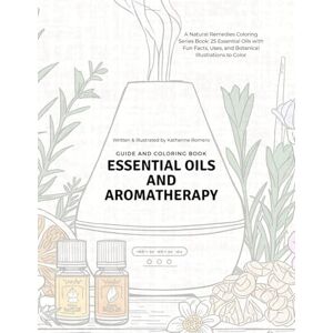 Romero, Katherine Essential Oils and Aromatherapy Guide and Coloring Book: A Natural Remedies Coloring Series Book: 25 Essential Oils with Fun Facts, Uses, and Botanical Illustrations to Color Romero, Katherine Essential Oils and Aromatherapy Guide and Coloring Book: A Natural Remedies Coloring Series Book: 25 Essential Oils with Fun Facts, Uses, and Botanical Illustrations to Color