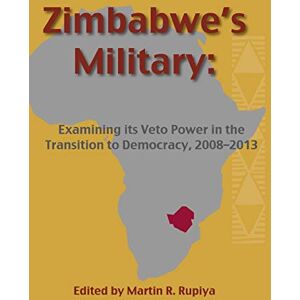 Philosophy Zimbabwe's Military: Examining Its Veto Power in the Transition to Democracy, 2008-2013 Philosophy Zimbabwe's Military: Examining Its Veto Power in the Transition to Democracy, 2008-2013