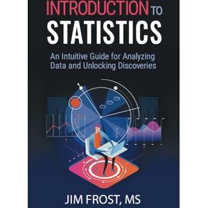 Frost, Jim Introduction to Statistics: An Intuitive Guide for Analyzing Data and Unlocking Discoveries Frost, Jim Introduction to Statistics: An Intuitive Guide for Analyzing Data and Unlocking Discoveries