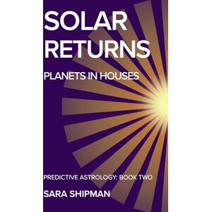 Shipman, Sara Solar Returns: Planets in Houses (Predictive Astrology) Shipman, Sara Solar Returns: Planets in Houses (Predictive Astrology)