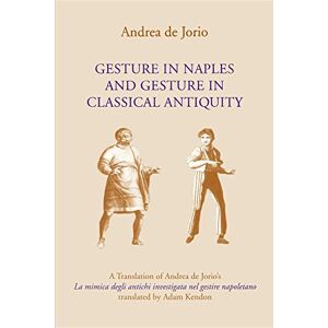 Jorio, Andrea de Gesture in Naples and Gesture in Classical Antiquity: A Translation of Andrea de Jorio's La mimica degli antichi investigata nel gestire napoletano (Advances in Semiotics) Jorio, Andrea de Gesture in Naples and Gesture in Classical Antiquity: A Translation of Andrea de Jorio's La mimica degli antichi investigata nel gestire napoletano (Advances in Semiotics)