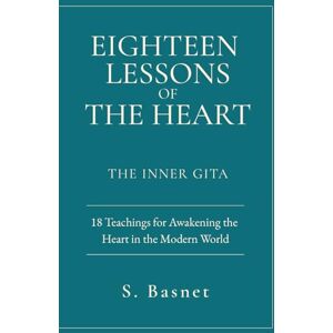 Basnet, S. Eighteen Lessons of The Heart (The Inner Gita): 18 Teachings for Awakening the Heart in the Modern World Basnet, S. Eighteen Lessons of The Heart (The Inner Gita): 18 Teachings for Awakening the Heart in the Modern World