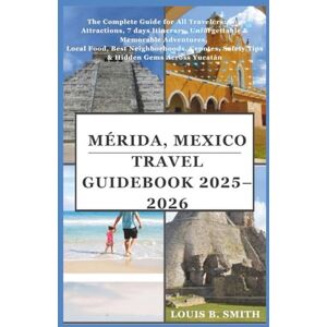 Smith, Louis B. Mérida, Mexico Travel Guide Book 2025–2026: The Complete Guide for All Travelers: Top Attractions, 7 days Itinerary, Unforgettable & Memorable Adventures, Local Food, Best Neighborhoods, Cenotes, Saf Smith, Louis B. Mérida, Mexico Travel Guide Book 2025–2026: The Complete Guide for All Travelers: Top Attractions, 7 days Itinerary, Unforgettable & Memorable Adventures, Local Food, Best Neighborhoods, Cenotes, Saf