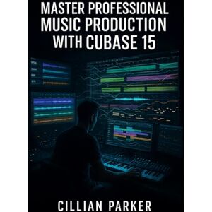 PARKER, CILLIAN MASTER PROFESSIONAL MUSIC PRODUCTION WITH CUBASE 15: BUILD COMPLETE TRACKS WITH AI STEM SEPARATION, EXPRESSION MAPS, MELODIC PATTERNS, AUTOMATION AND MIXING FROM RECORDING TO MASTERING. PARKER, CILLIAN MASTER PROFESSIONAL MUSIC PRODUCTION WITH CUBASE 15: BUILD COMPLETE TRACKS WITH AI STEM SEPARATION, EXPRESSION MAPS, MELODIC PATTERNS, AUTOMATION AND MIXING FROM RECORDING TO MASTERING.