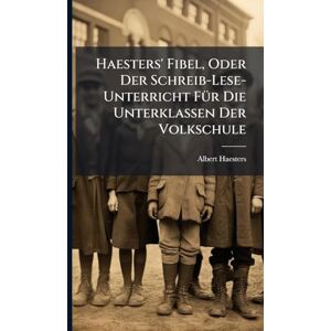 Haesters, Albert Haesters' Fibel, Oder Der Schreib-Lese-Unterricht FÃ1/4r Die Unterklassen Der Volkschule Haesters, Albert Haesters' Fibel, Oder Der Schreib-Lese-Unterricht FÃ1/4r Die Unterklassen Der Volkschule