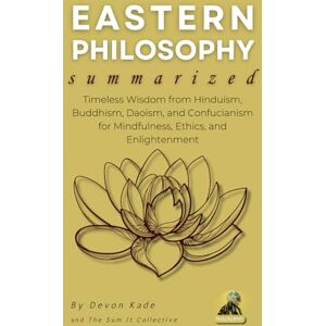 Kade, Devon EASTERN PHILOSOPHY Summarized: Timeless Wisdom from Hinduism, Buddhism, Daoism, and Confucianism for Mindfulness, Ethics, and Enlightenment (Philosophy Summit Collection) Kade, Devon EASTERN PHILOSOPHY Summarized: Timeless Wisdom from Hinduism, Buddhism, Daoism, and Confucianism for Mindfulness, Ethics, and Enlightenment (Philosophy Summit Collection)