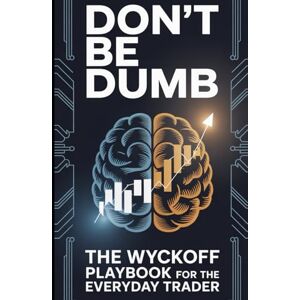 Melehi, Daniel Don't be dumb! The Wyckoff playbook for the everyday trader (Stop Losing in Trading!) Melehi, Daniel Don't be dumb! The Wyckoff playbook for the everyday trader (Stop Losing in Trading!)