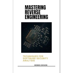 Edison, Dennis Mastering Reverse Engineering: Techniques for Software Security Analysis Edison, Dennis Mastering Reverse Engineering: Techniques for Software Security Analysis