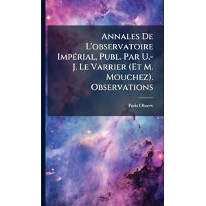 Observ, Paris Annales De L'observatoire ImpÃ(c)rial, Publ. Par U.-J. Le Varrier (Et M. Mouchez). Observations Observ, Paris Annales De L'observatoire ImpÃ(c)rial, Publ. Par U.-J. Le Varrier (Et M. Mouchez). Observations