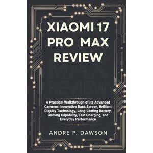 P. DAWSON, ANDRE Xiaomi 17 Pro Max Review: A Practical Walkthrough of Its Advanced Cameras, Innovative Back Screen, Brilliant Display Technology, Long-Lasting Battery, ... Fast Charging, and Everyday Performance P. DAWSON, ANDRE Xiaomi 17 Pro Max Review: A Practical Walkthrough of Its Advanced Cameras, Innovative Back Screen, Brilliant Display Technology, Long-Lasting Battery, ... Fast Charging, and Everyday Performance