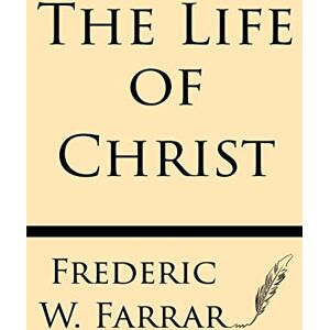Farrar, Frederic W The Life of Christ Farrar, Frederic W The Life of Christ