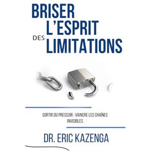 KAZENGA, Eric BRISER L’ESPRIT DES LIMITATIONS: SORTIR DU PRESSOIR : VAINCRE LES CHAÎNES INVISIBLES KAZENGA, Eric BRISER L’ESPRIT DES LIMITATIONS: SORTIR DU PRESSOIR : VAINCRE LES CHAÎNES INVISIBLES