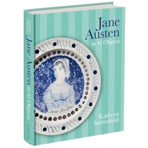 Sutherland, Kathryn Jane Austen in 41 Objects Sutherland, Kathryn Jane Austen in 41 Objects