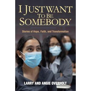 Overholt, Larry I Just Want To Be Somebody: Stories of Hope, Faith, and Transformation Overholt, Larry I Just Want To Be Somebody: Stories of Hope, Faith, and Transformation