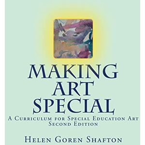 Shafton, Helen Goren Making Art Special: A Curriculum for Special Education Art, Second Edition Shafton, Helen Goren Making Art Special: A Curriculum for Special Education Art, Second Edition