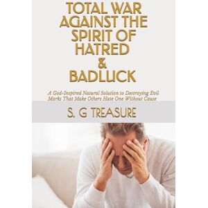 Treasure, S. G TOTAL WAR AGAINST THE SPIRIT OF HATRED & BADLUCK: A God-Inspired Natural Solution to Destroying Evil Marks That Make Others Hate One Without Cause (S. G TREASURE'S WARFARE BOOKSTORE) Treasure, S. G TOTAL WAR AGAINST THE SPIRIT OF HATRED & BADLUCK: A God-Inspired Natural Solution to Destroying Evil Marks That Make Others Hate One Without Cause (S. G TREASURE'S WARFARE BOOKSTORE)
