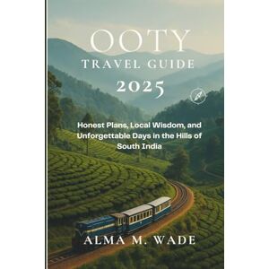 M. Wade, Alma Ooty Travel Guide 2025: Honest Plans, Local Wisdom, and Unforgettable Days in the Hills of South India M. Wade, Alma Ooty Travel Guide 2025: Honest Plans, Local Wisdom, and Unforgettable Days in the Hills of South India