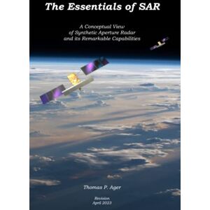 Ager, Thomas The Essentials of SAR: A Conceptual View of Synthetic Aperture Radar and Its Remarkable Capabilities Ager, Thomas The Essentials of SAR: A Conceptual View of Synthetic Aperture Radar and Its Remarkable Capabilities