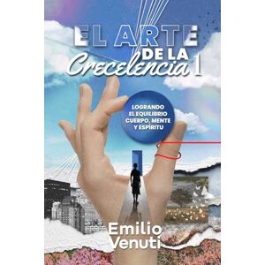 Venuti, Emilio EL ARTE DE LA CRECELENCIA I: Logrando el equilibrio cuerpo, mente y espíritu Venuti, Emilio EL ARTE DE LA CRECELENCIA I: Logrando el equilibrio cuerpo, mente y espíritu