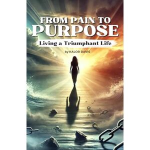 Davis, Kalor From Pain to Purpose: Living a Triumphant Life Davis, Kalor From Pain to Purpose: Living a Triumphant Life