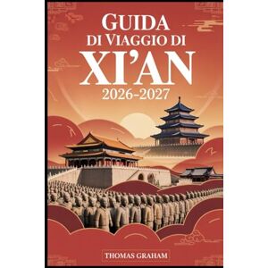 Graham, Thomas Guida di viaggio di Xi'an 2026–2027: Esplora l'antica capitale della Cina — dall'esercito di terracotta e dalle mura cittadine al quartiere ... selvatica e alla leggendaria Via della Seta Graham, Thomas Guida di viaggio di Xi'an 2026–2027: Esplora l'antica capitale della Cina — dall'esercito di terracotta e dalle mura cittadine al quartiere ... selvatica e alla leggendaria Via della Seta