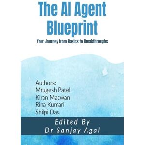 Dr Sanjay Agal The AI Agent Blueprint: Your Journey from Basics to Breakthroughs Dr Sanjay Agal The AI Agent Blueprint: Your Journey from Basics to Breakthroughs