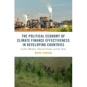 Purdon, Mark The Political Economy of Climate Finance Effectiveness in Developing Countries: Carbon Markets, Climate Funds, and the State (Studies in Comparative Energy and Environmental Politics) Purdon, Mark The Political Economy of Climate Finance Effectiveness in Developing Countries: Carbon Markets, Climate Funds, and the State (Studies in Comparative Energy and Environmental Politics)