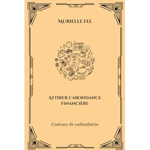FEL, MURIELLE Attirer l'abondance financière: Cadrans de radiesthésie FEL, MURIELLE Attirer l'abondance financière: Cadrans de radiesthésie