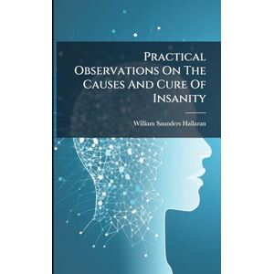 Hallaran, William Saunders Practical Observations On The Causes And Cure Of Insanity Hallaran, William Saunders Practical Observations On The Causes And Cure Of Insanity