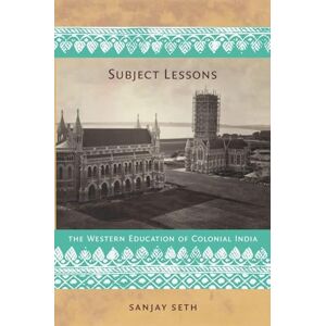 Seth, Sanjay Subject Lessons: The Western Education of Colonial India (Politics, History, and Culture) Seth, Sanjay Subject Lessons: The Western Education of Colonial India (Politics, History, and Culture)