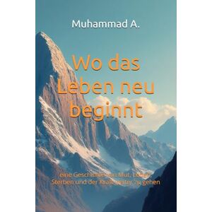 Pervaiz, Muhammad Wo das Leben neu beginnt: eine Geschichte von Mut, Leben, Sterben und der Kraft weiter zu gehen (Wege des Neubeginns) Pervaiz, Muhammad Wo das Leben neu beginnt: eine Geschichte von Mut, Leben, Sterben und der Kraft weiter zu gehen (Wege des Neubeginns)