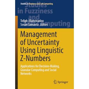 Management of Uncertainty Using Linguistic Z-Numbers: Applications for Decision-Making, Granular Computing and Social Networks (Studies in Fuzziness and Soft Computing, 434) Management of Uncertainty Using Linguistic Z-Numbers: Applications for Decision-Making, Granular Computing and Social Networks (Studies in Fuzziness and Soft Computing, 434)