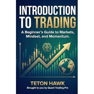 Hawk, Teton INTRODUCTION TO TRADING: A Beginner’s Guide to Markets, Mindset, and Momentum: Learn the Foundations of Trading Crypto, Stocks, Forex, and Gold — Even If You’ve Never Seen a Chart Before Hawk, Teton INTRODUCTION TO TRADING: A Beginner’s Guide to Markets, Mindset, and Momentum: Learn the Foundations of Trading Crypto, Stocks, Forex, and Gold — Even If You’ve Never Seen a Chart Before