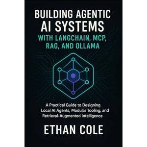 Cole, Ethan Building Agentic AI Systems with LangChain, MCP, RAG, and Ollama: A Practical Guide to Designing Local AI Agents, Modular Tooling, and Retrieval-Augmented Intelligence Cole, Ethan Building Agentic AI Systems with LangChain, MCP, RAG, and Ollama: A Practical Guide to Designing Local AI Agents, Modular Tooling, and Retrieval-Augmented Intelligence