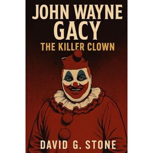 Stone, David G. Book 4: John Wayne Gacy: The Killer Clown (Infamous Killers: Minds, Motives, and Murders) Stone, David G. Book 4: John Wayne Gacy: The Killer Clown (Infamous Killers: Minds, Motives, and Murders)