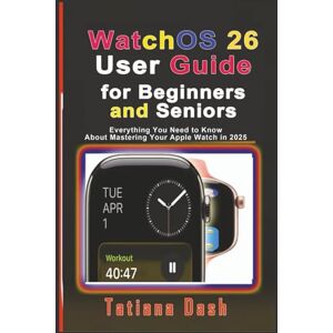 Dash, Tatiana WatchOS 26 User Guide for Beginners and Seniors: Everything You Need to Know About Mastering Your Apple Watch in 2025 (Gadgets simplified guides) Dash, Tatiana WatchOS 26 User Guide for Beginners and Seniors: Everything You Need to Know About Mastering Your Apple Watch in 2025 (Gadgets simplified guides)