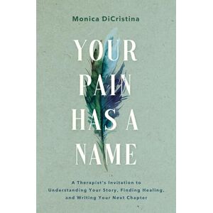 DiCristina, Monica Your Pain Has a Name: A Therapist’s Invitation to Understanding Your Story and Sorting Out Who You Are from What Hurts DiCristina, Monica Your Pain Has a Name: A Therapist’s Invitation to Understanding Your Story and Sorting Out Who You Are from What Hurts