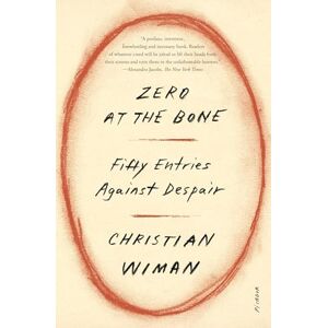Wiman, Christian Zero at the Bone: Fifty Entries Against Despair Wiman, Christian Zero at the Bone: Fifty Entries Against Despair